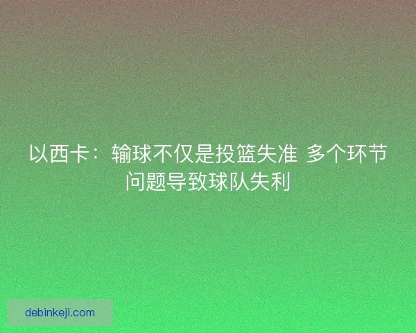 以西卡：输球不仅是投篮失准 多个环节问题导致球队失利