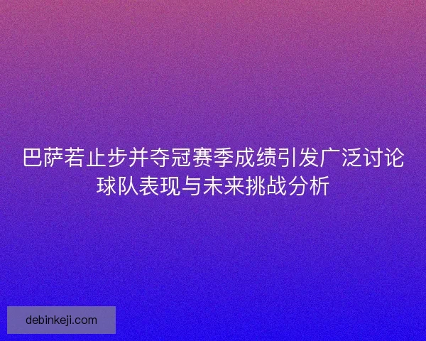 巴萨若止步并夺冠赛季成绩引发广泛讨论球队表现与未来挑战分析